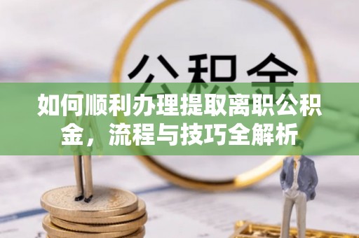 南屯如何顺利办理提取离职公积金，流程与技巧全解析
