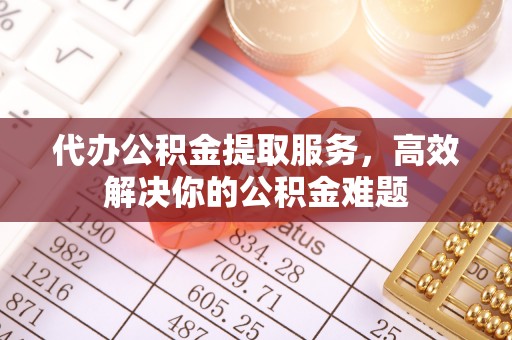 南屯代办公积金提取服务，高效解决你的公积金难题