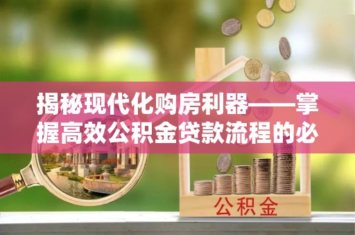 南屯揭秘现代化购房利器——掌握高效公积金贷款流程的必备指南
