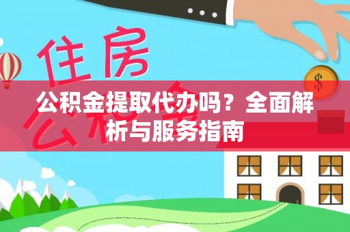 南屯公积金提取代办吗？全面解析与服务指南