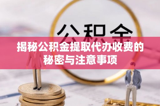 南屯揭秘公积金提取代办收费的秘密与注意事项