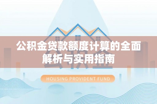 南屯公积金贷款额度计算的全面解析与实用指南