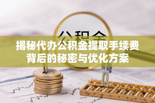 南屯揭秘代办公积金提取手续费背后的秘密与优化方案