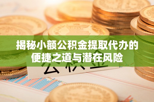 南屯揭秘小额公积金提取代办的便捷之道与潜在风险