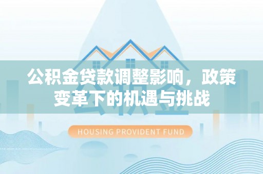 南屯公积金贷款调整影响，政策变革下的机遇与挑战