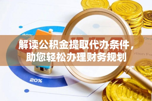南屯解读公积金提取代办条件，助您轻松办理财务规划