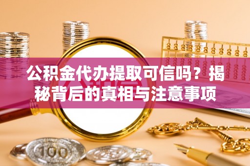 南屯公积金代办提取可信吗？揭秘背后的真相与注意事项