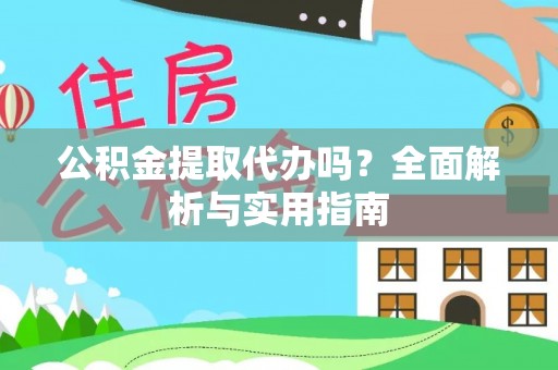 南屯公积金提取代办吗？全面解析与实用指南