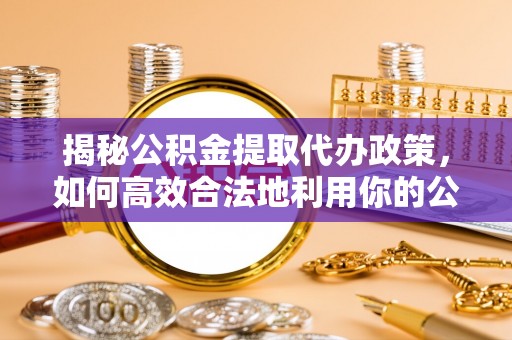 南屯揭秘公积金提取代办政策，如何高效合法地利用你的公积金