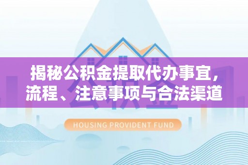 南屯揭秘公积金提取代办事宜，流程、注意事项与合法渠道