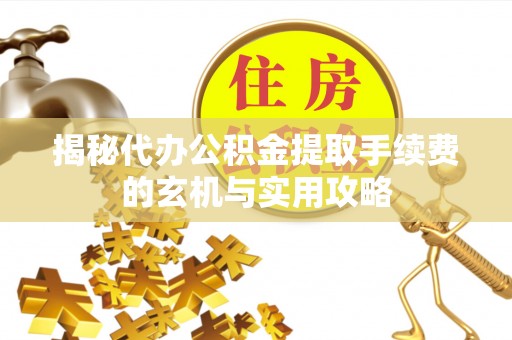 南屯揭秘代办公积金提取手续费的玄机与实用攻略