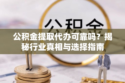 南屯公积金提取代办可靠吗？揭秘行业真相与选择指南