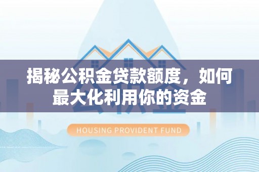 南屯揭秘公积金贷款额度，如何最大化利用你的资金