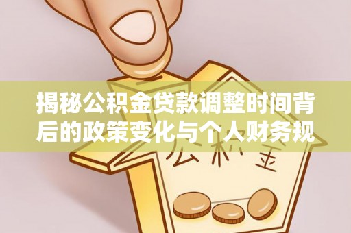 南屯揭秘公积金贷款调整时间背后的政策变化与个人财务规划