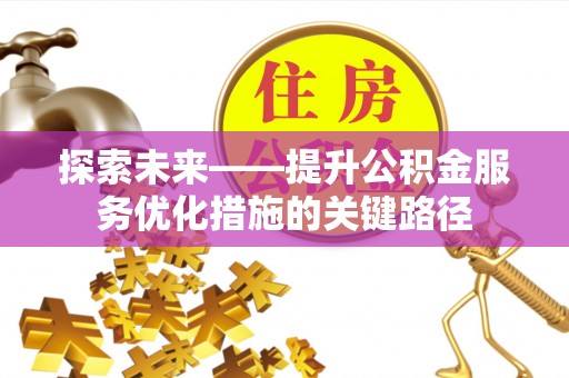 南屯探索未来——提升公积金服务优化措施的关键路径