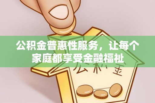 南屯公积金普惠性服务，让每个家庭都享受金融福祉