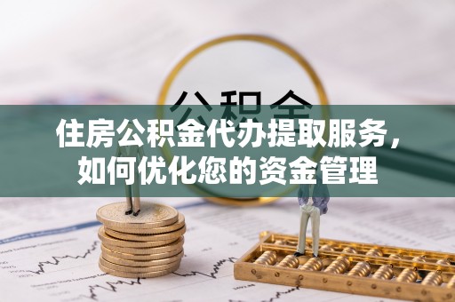 南屯住房公积金代办提取服务，如何优化您的资金管理