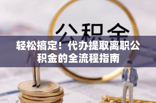 南屯轻松搞定！代办提取离职公积金的全流程指南