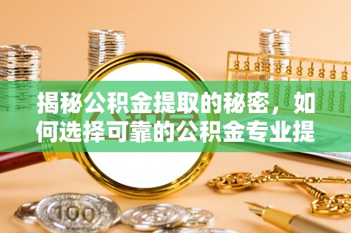 南屯揭秘公积金提取的秘密，如何选择可靠的公积金专业提取代办服务