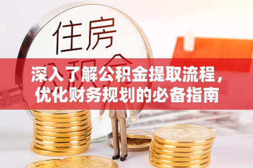 南屯深入了解公积金提取流程，优化财务规划的必备指南