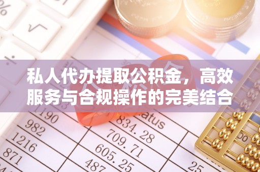 南屯私人代办提取公积金，高效服务与合规操作的完美结合