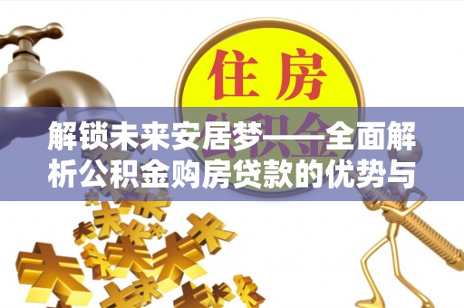 南屯解锁未来安居梦——全面解析公积金购房贷款的优势与策略