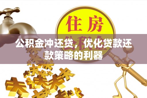 南屯公积金冲还贷，优化贷款还款策略的利器
