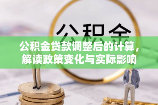 南屯公积金贷款调整后的计算，解读政策变化与实际影响