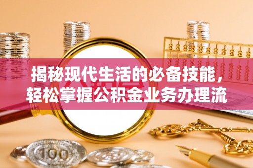 南屯揭秘现代生活的必备技能，轻松掌握公积金业务办理流程