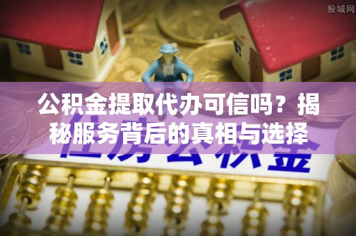 南屯公积金提取代办可信吗？揭秘服务背后的真相与选择