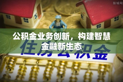南屯公积金业务创新，构建智慧金融新生态