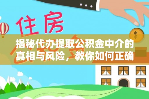 南屯揭秘代办提取公积金中介的真相与风险，教你如何正确操作