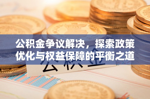 南屯公积金争议解决，探索政策优化与权益保障的平衡之道