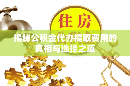 南屯揭秘公积金代办提取费用的真相与选择之道