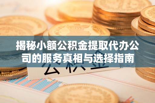 南屯揭秘小额公积金提取代办公司的服务真相与选择指南