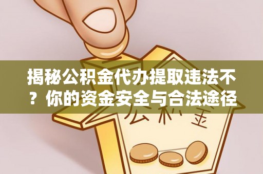 南屯揭秘公积金代办提取违法不？你的资金安全与合法途径解析