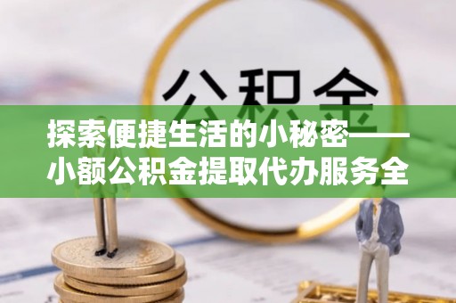 南屯探索便捷生活的小秘密——小额公积金提取代办服务全解析