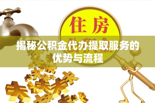南屯揭秘公积金代办提取服务的优势与流程