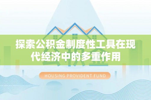 南屯探索公积金制度性工具在现代经济中的多重作用