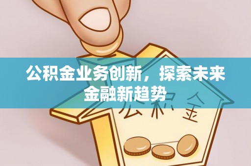 南屯公积金业务创新，探索未来金融新趋势