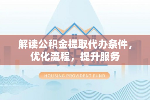 南屯解读公积金提取代办条件，优化流程，提升服务