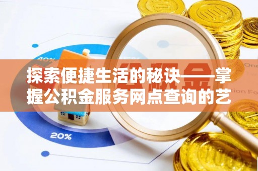 南屯探索便捷生活的秘诀——掌握公积金服务网点查询的艺术