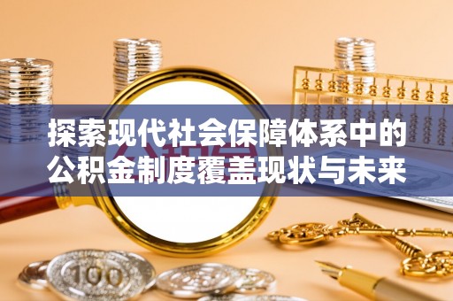 南屯探索现代社会保障体系中的公积金制度覆盖现状与未来