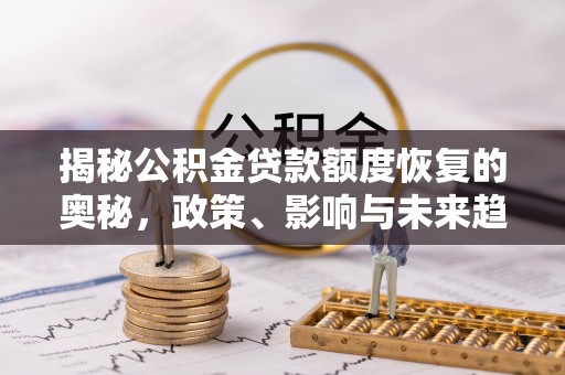 南屯揭秘公积金贷款额度恢复的奥秘，政策、影响与未来趋势