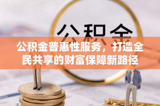 南屯公积金普惠性服务，打造全民共享的财富保障新路径