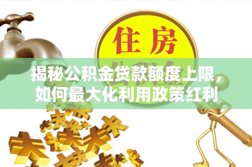 南屯揭秘公积金贷款额度上限，如何最大化利用政策红利