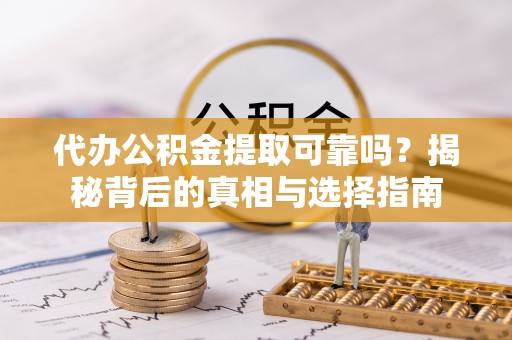 南屯代办公积金提取可靠吗？揭秘背后的真相与选择指南