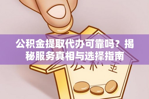 南屯公积金提取代办可靠吗？揭秘服务真相与选择指南