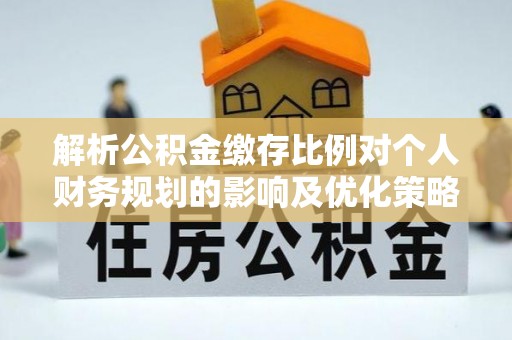 南屯解析公积金缴存比例对个人财务规划的影响及优化策略