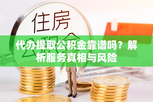 南屯代办提取公积金靠谱吗？解析服务真相与风险